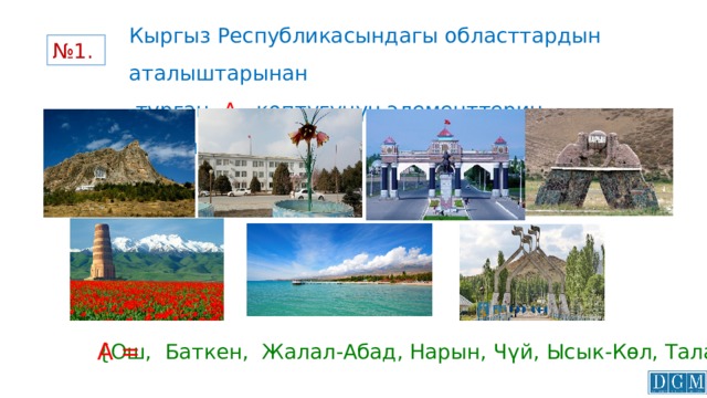 Кыргыз Республикасындагы областтардын аталыштарынан  турган А көптүгүнүн элементтерин жазгыла: № 1. А = {Ош, Баткен, Жалал-Абад, Нарын, Чүй, Ысык-Көл, Талас} 