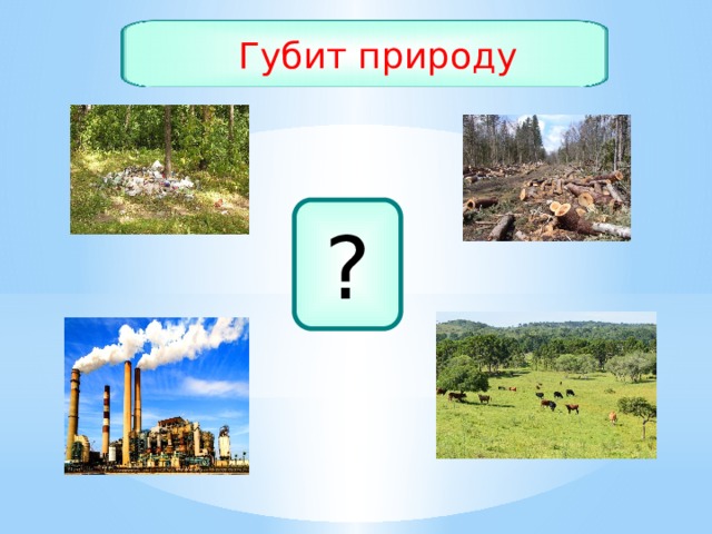 Губит природу ? 