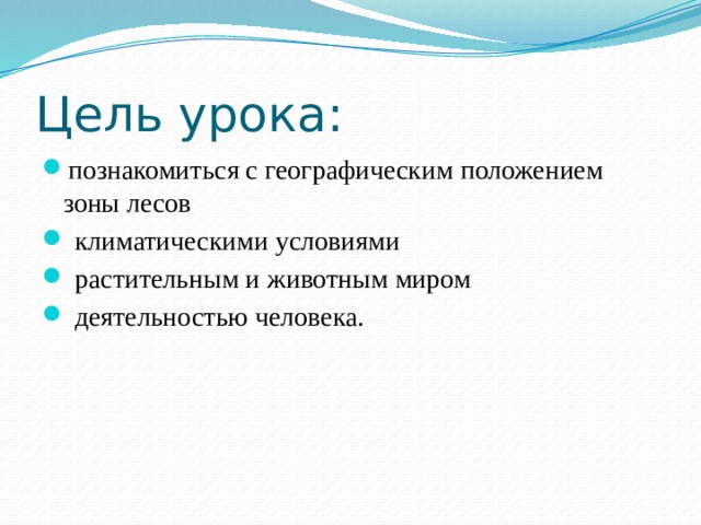 Цель урока: познакомиться с географическим положением зоны лесов  климатическими условиями  растительным и животным миром  деятельностью человека. 