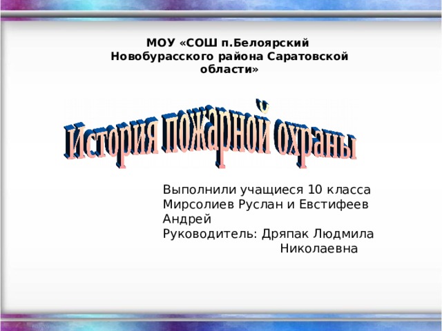 МОУ «СОШ п.Белоярский Новобурасского района Саратовской области» Выполнили учащиеся 10 класса Мирсолиев Руслан и Евстифеев Андрей Руководитель: Дряпак Людмила  Николаевна 