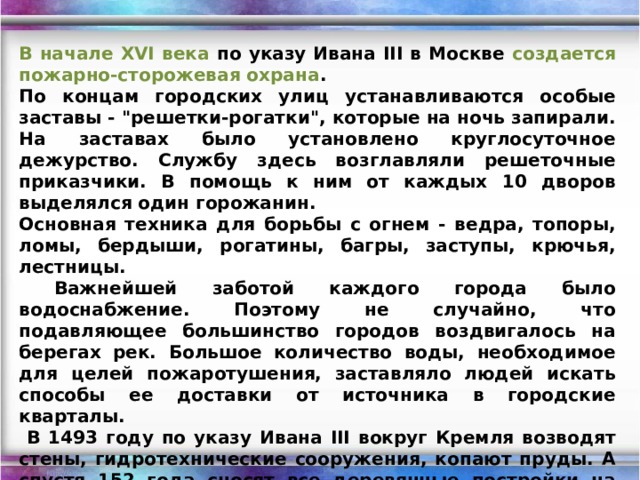 В начале XVI века по указу Ивана III в Москве создается пожарно-сторожевая охрана . По концам городских улиц устанавливаются особые заставы - 