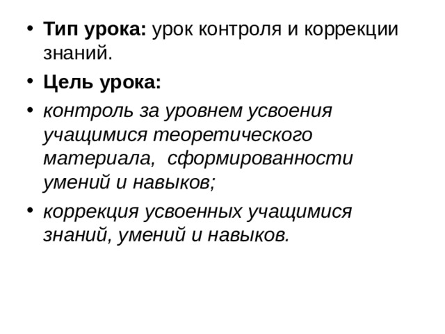 Тип урока:  урок контроля и коррекции знаний. Цель урока: контроль за уровнем усвоения учащимися теоретического материала,   сформированности умений и навыков; коррекция усвоенных учащимися знаний, умений и навыков. 