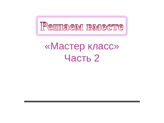 . «Мастер класс»  Часть 2 