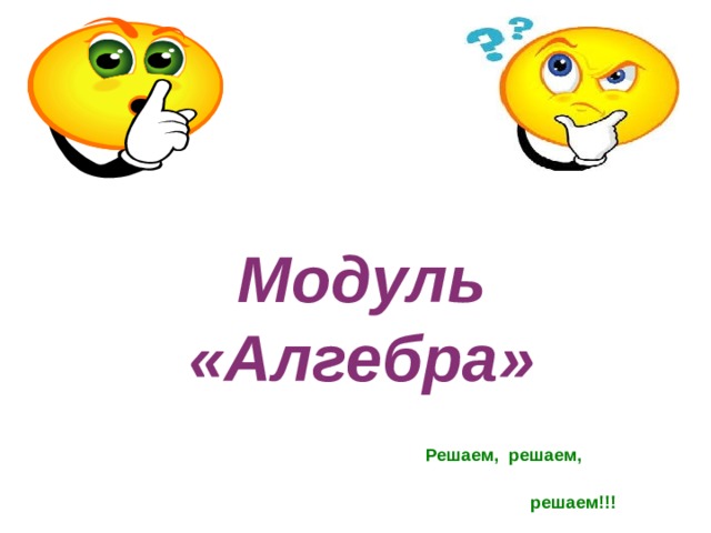 Модуль «Алгебра» Решаем, решаем,  решаем!!! 