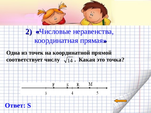  2) « Числовые неравенства, координатная прямая »   Одна из точек на координатной прямой соответствует числу  . Какая это точка? Ответ: S 