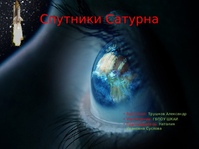 Спутники Сатурна Выполнил: Трушков Александр Учреждение: ГБПОУ ШКАИ Преподаватель: Наталия Ивановна Суслова 