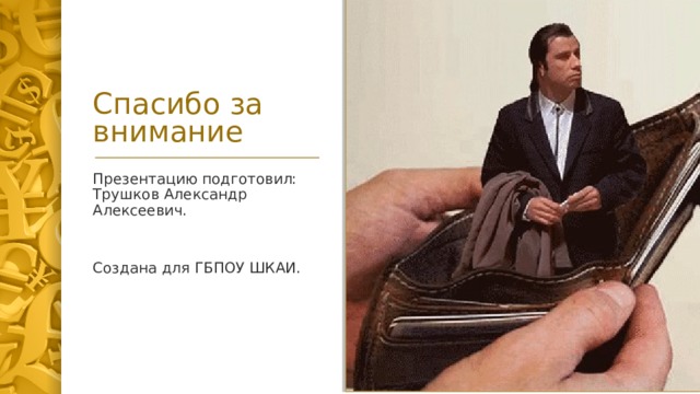 Спасибо за внимание Презентацию подготовил: Трушков Александр Алексеевич. Создана для ГБПОУ ШКАИ. 