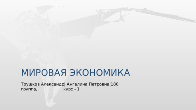 Мировая экономика Трушков Александр| Ангелина Петровна|180 группа, курс - 1  
