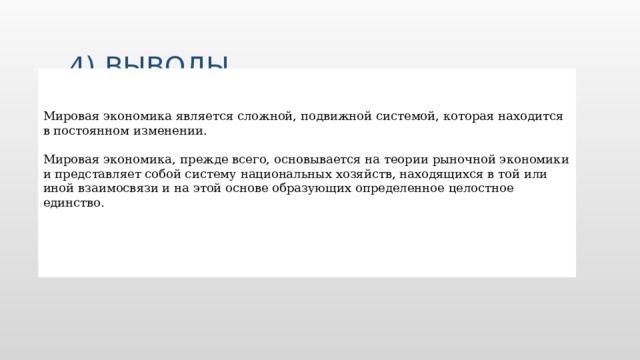 4) Выводы. Мировая экономика является сложной, подвижной системой, которая находится в постоянном изменении. Мировая экономика,   прежде всего, основывается на теории рыночной экономики и представляет собой систему национальных хозяйств, находящихся в той или иной взаимосвязи и на этой основе образующих определенное целостное единство. Вставьте изображение главы своей страны.  