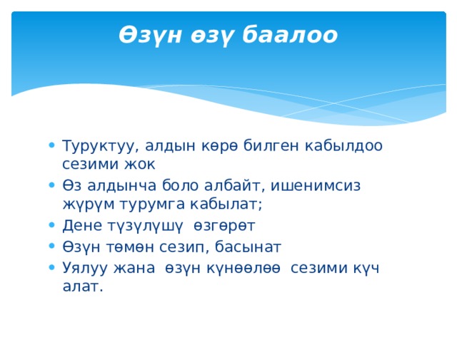 Өзүн өзү баалоо   Туруктуу, алдын көрө билген кабылдоо сезими жок Өз алдынча боло албайт, ишенимсиз жүрүм турумга кабылат; Дене түзүлүшү өзгөрөт Өзүн төмөн сезип, басынат Уялуу жана өзүн күнөөлөө сезими күч алат. 