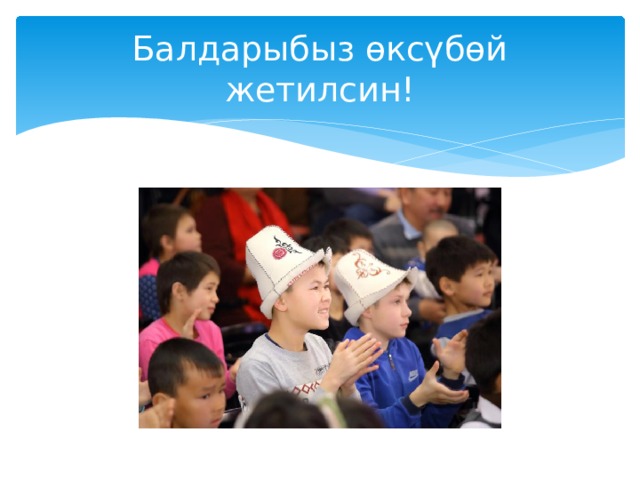 Балдарыбыз өксүбөй жетилсин! 