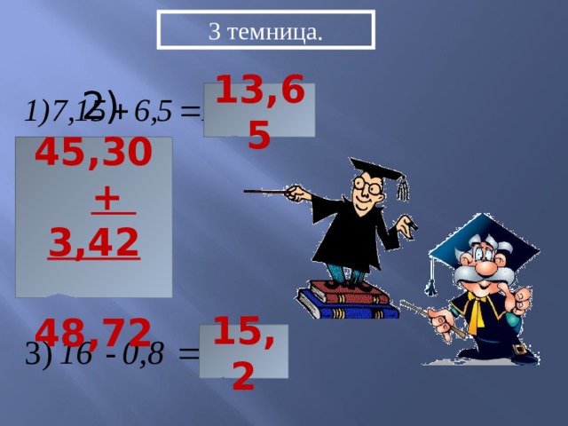 3 темница. 13,65  2) 45,30  + 3,42  48,72 15,2  
