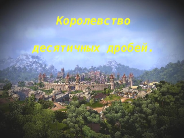 Королевство  десятичных дробей. 
