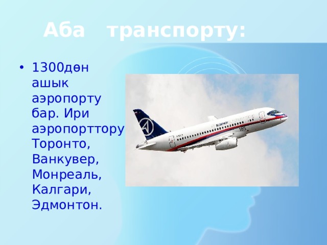 Аба транспорту: 1300дөн ашык аэропорту бар. Ири аэропорттору: Торонто, Ванкувер, Монреаль, Калгари, Эдмонтон. 