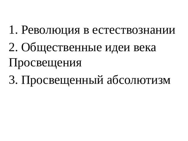 1. Революция в естествознании 2. Общественные идеи века Просвещения 3. Просвещенный абсолютизм 