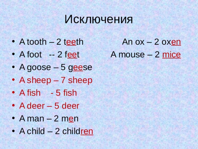 Исключения A tooth – 2 t ee th An ox – 2 ox en A foot -- 2 f ee t A mouse – 2 mice  A goose – 5 g ee se A sheep – 7 sheep A fish - 5 fish A deer – 5 deer A man – 2 m e n A child – 2 child ren  