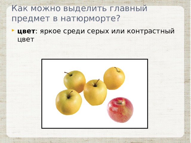 Как можно выделить главный предмет в натюрморте? цвет : яркое среди серых или контрастный цвет 