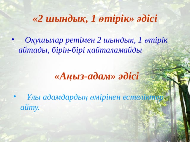 «2 шындық, 1 өтірік» әдісі  Оқушылар ретімен 2 шындық, 1 өтірік айтады, бірін-бірі қайталамайды  «Аңыз-адам» әдісі  Ұлы адамдардың өмірінен естеліктер айту. 