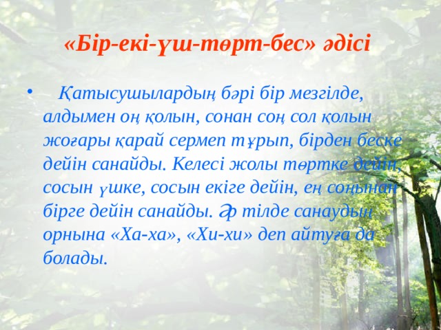«Бір-екі-үш-төрт-бес» әдісі   Қатысушылардың бәрі бір мезгілде, алдымен оң қолын, сонан соң сол қолын жоғары қарай сермеп тұрып, бірден беске дейін санайды. Келесі жолы төртке дейін, сосын үшке, сосын екіге дейін, ең соңынан бірге дейін санайды. Әр тілде санаудың орнына «Ха-ха», «Хи-хи» деп айтуға да болады. 