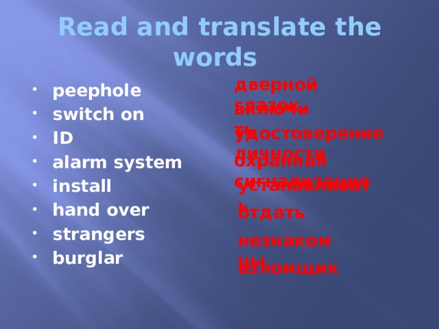 Read and translate the words дверной глазок peephole switch on ID alarm system install hand over strangers burglar включить удостоверение личности охранная сигнализация устанавливать отдать незнакомцы взломщик 