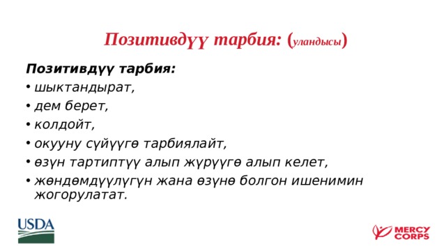  Позитивдүү тарбия: ( уландысы ) Позитивдүү тарбия: шыктандырат, дем берет, колдойт, окууну сүйүүгө тарбиялайт, өзүн тартиптүү алып жүрүүгө алып келет, жөндөмдүүлүгүн жана өзүнө болгон ишенимин жогорулатат.  