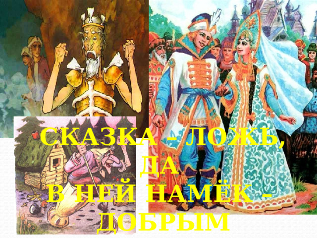 СКАЗКА – ЛОЖЬ, ДА В НЕЙ НАМЁК – ДОБРЫМ МОЛОДЦАМ УРОК! 