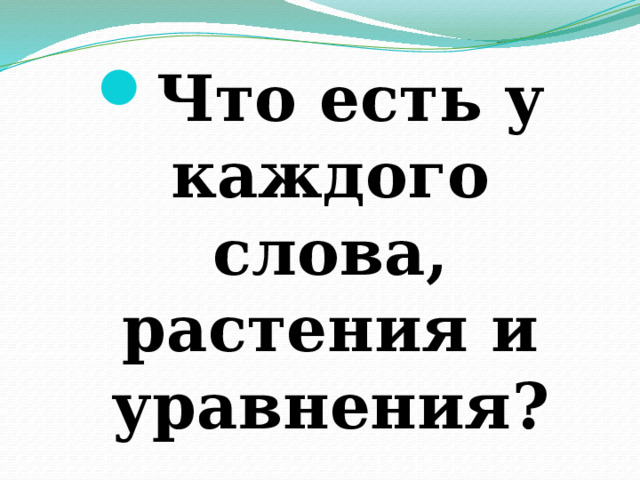 Что есть у каждого слова, растения и уравнения? 