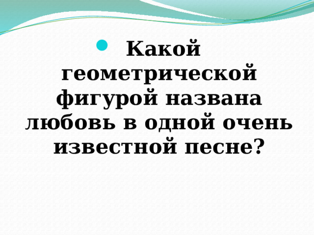 Какой геометрической фигурой названа любовь в одной очень известной песне? 