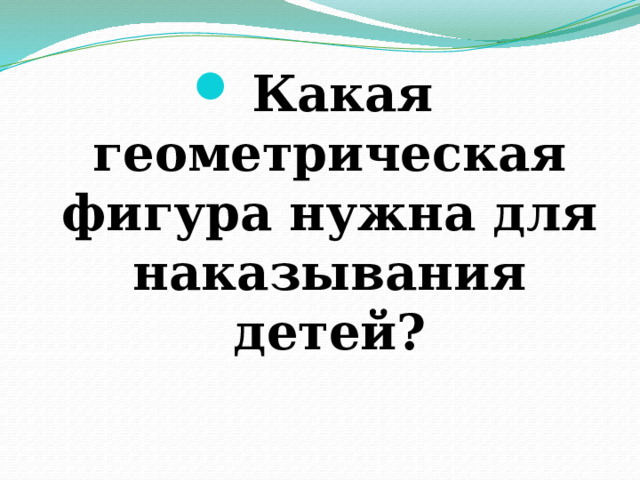 Какая геометрическая фигура нужна для наказывания детей? 