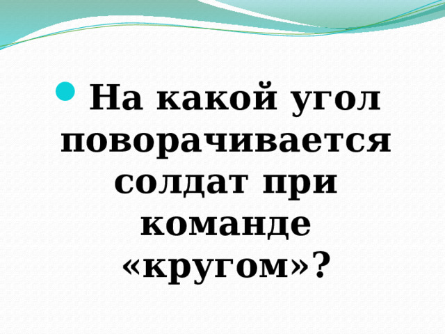 На какой угол поворачивается солдат при команде «кругом»? 