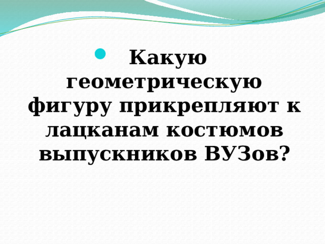 Какую геометрическую фигуру прикрепляют к лацканам костюмов выпускников ВУЗов? 