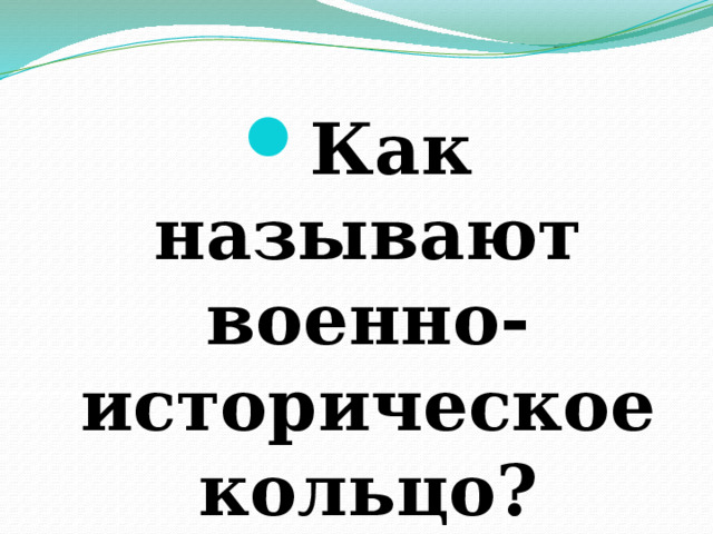 Как называют военно-историческое кольцо? 