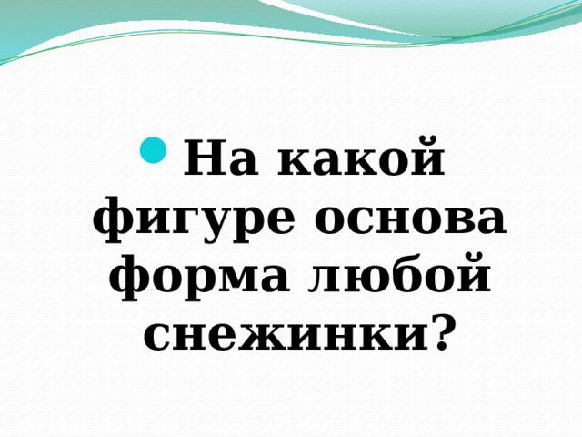 На какой фигуре основа форма любой снежинки? 