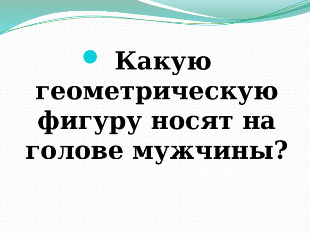 Какую геометрическую фигуру носят на голове мужчины? 