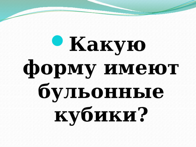 Какую форму имеют бульонные кубики? 