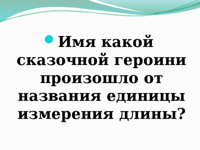 Имя какой сказочной героини произошло от названия единицы измерения длины? 