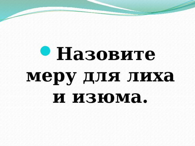 Назовите меру для лиха и изюма. 