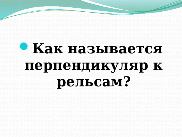 Как называется перпендикуляр к рельсам? 