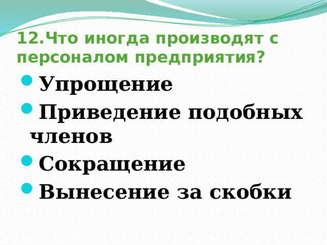 12.Что иногда производят с персоналом предприятия? Упрощение Приведение подобных членов Сокращение Вынесение за скобки 