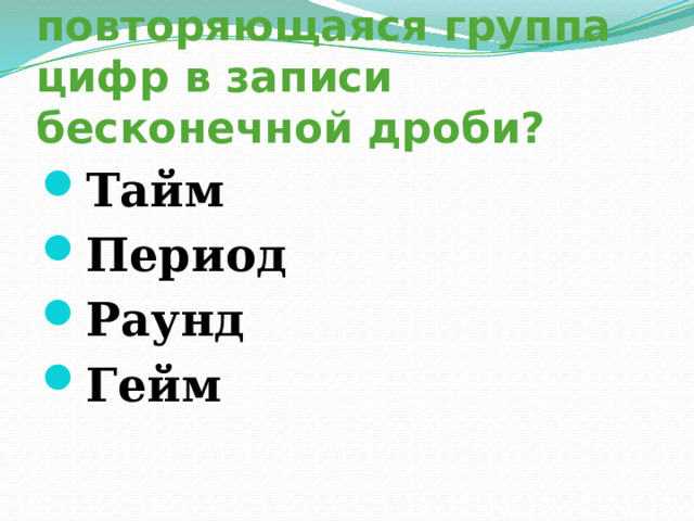 14. Как называется повторяющаяся группа цифр в записи бесконечной дроби? Тайм Период Раунд Гейм 