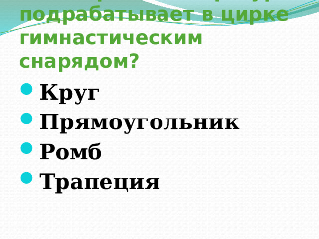 15. Какая геометрическая фигура подрабатывает в цирке гимнастическим снарядом? Круг Прямоугольник Ромб Трапеция 