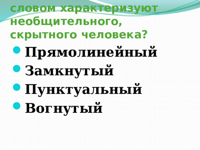 16. Каким математическим словом характеризуют необщительного, скрытного человека? Прямолинейный Замкнутый Пунктуальный Вогнутый 