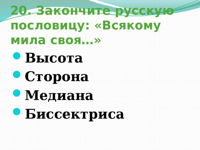 20. Закончите русскую пословицу: «Всякому мила своя…» Высота Сторона Медиана Биссектриса 