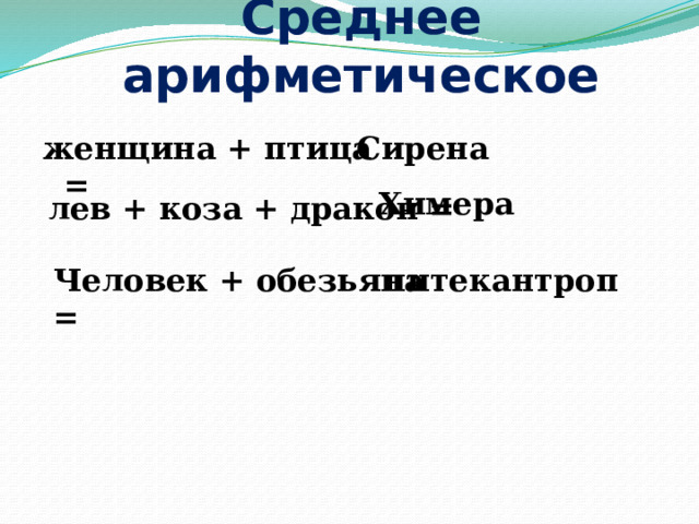 Среднее арифметическое Сирена женщина + птица = Химера лев + коза + дракон = Человек + обезьяна = питекантроп 