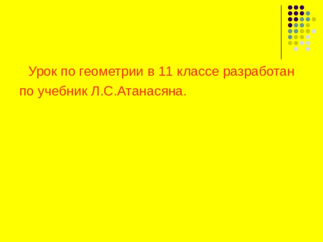 Урок по геометрии в 11 классе разработан по учебник Л.С.Атанасяна. 