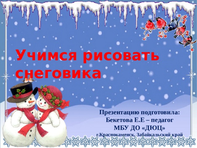 Учимся рисовать снеговика Презентацию подготовила: Бекетова Е.Е – педагог МБУ ДО «ДЮЦ» г.Краснокаменск, Забайкальский край 