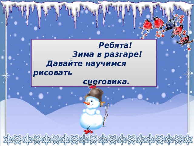  Ребята!  Зима в разгаре!  Давайте научимся рисовать  снеговика. 