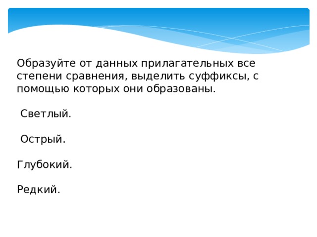 Образуйте от данных прилагательных все степени сравнения, выделить суффиксы, с помощью которых они образованы.  Светлый.    Острый.  Глубокий .  Редкий.   