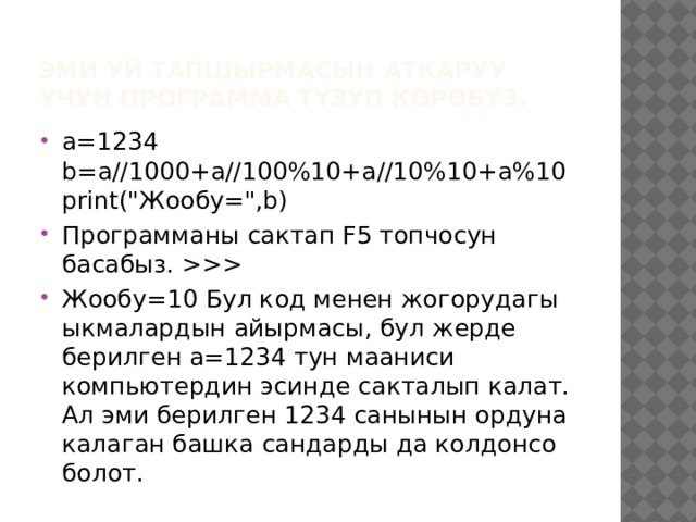 Эми уй тапшырмасын аткаруу учун программа түзүп көрөбүз. a=1234 b=a//1000+a//100%10+a//10%10+a%10 print(