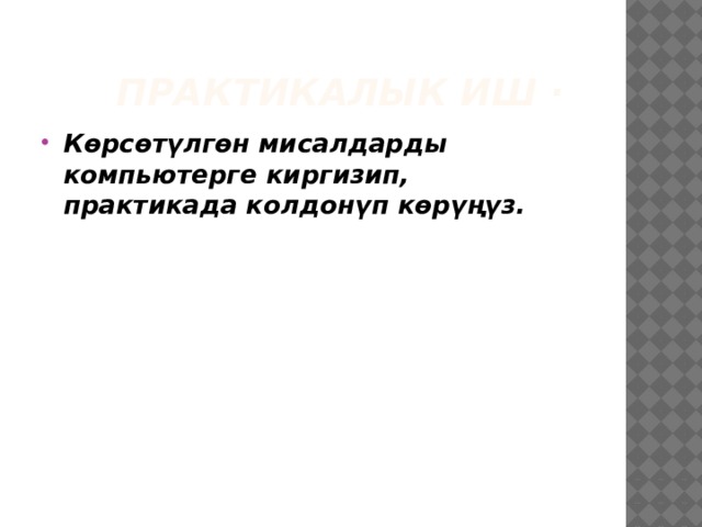  Практикалык иш · Көрсөтүлгөн мисалдарды компьютерге киргизип, практикада колдонүп көрүңүз. 